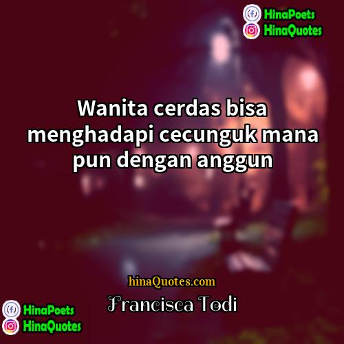 Francisca Todi Quotes | Wanita cerdas bisa menghadapi cecunguk mana pun