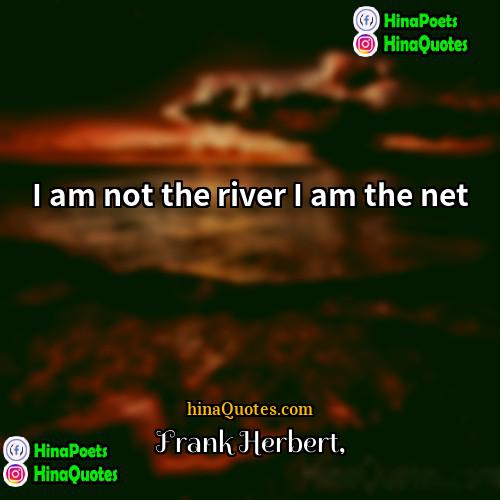 Frank Herbert Quotes | I am not the river I am