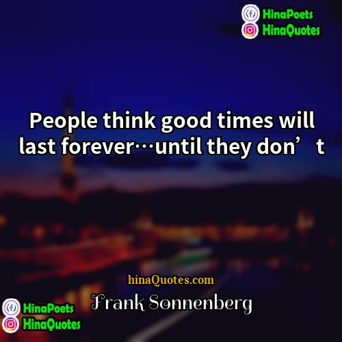 Frank Sonnenberg Quotes | People think good times will last forever…until