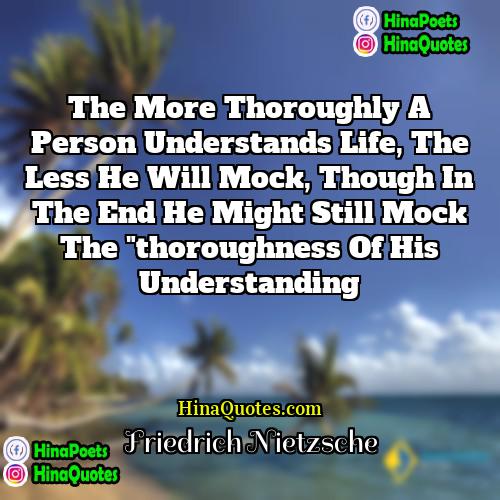 Friedrich Nietzsche Quotes | The more thoroughly a person understands life,