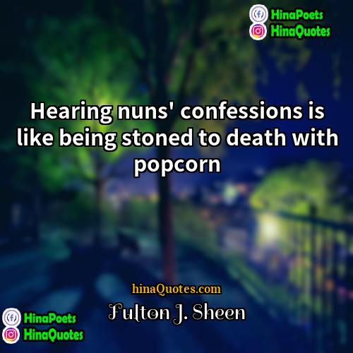 Fulton J Sheen Quotes | Hearing nuns' confessions is like being stoned