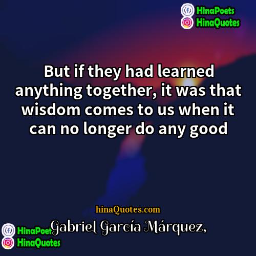 Gabriel Garcí­a Márquez Quotes | But if they had learned anything together,