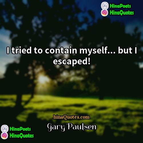 Gary Paulsen Quotes | I tried to contain myself... but I