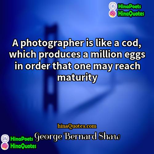George Bernard Shaw Quotes | A photographer is like a cod, which
