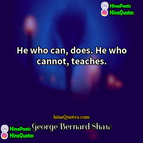 George Bernard Shaw Quotes | He who can, does. He who cannot,