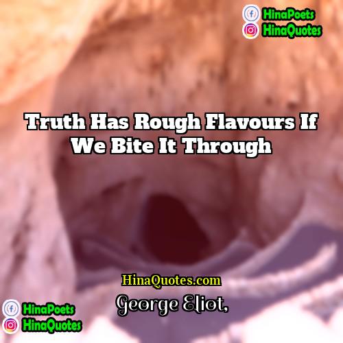 George Eliot Quotes | Truth has rough flavours if we bite