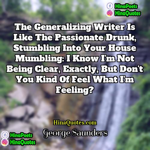 George Saunders Quotes | The generalizing writer is like the passionate