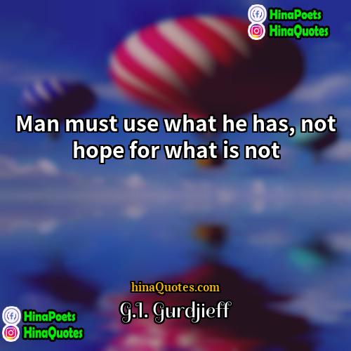 GI Gurdjieff Quotes | Man must use what he has, not