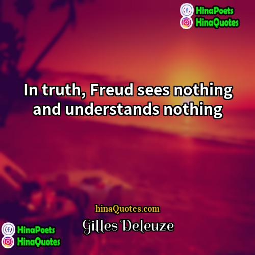 Gilles Deleuze Quotes | In truth, Freud sees nothing and understands