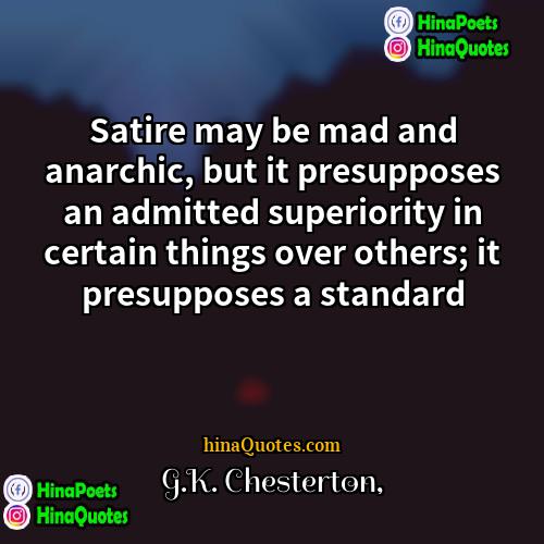 GK Chesterton Quotes | Satire may be mad and anarchic, but