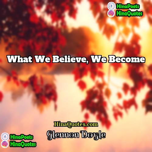 Glennon Doyle Quotes | What we believe, we become.
  