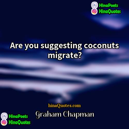 Graham Chapman Quotes | Are you suggesting coconuts migrate?
  