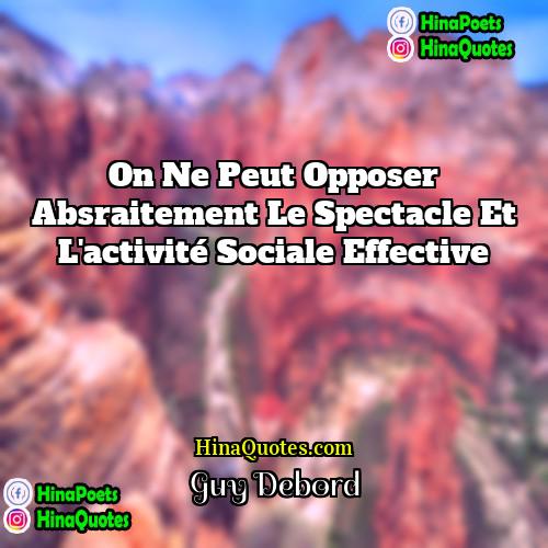 Guy Debord Quotes | On ne peut opposer absraitement le spectacle