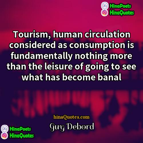 Guy Debord Quotes | Tourism, human circulation considered as consumption is