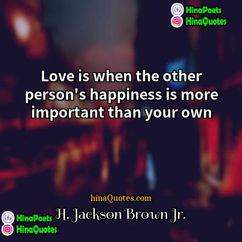H Jackson Brown Jr Quotes | Love is when the other person's happiness