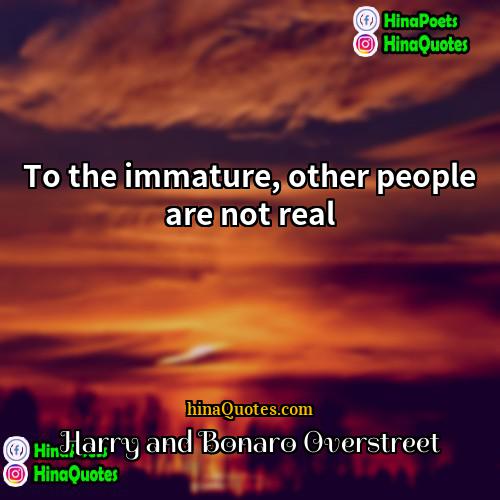 Harry and Bonaro Overstreet Quotes | To the immature, other people are not