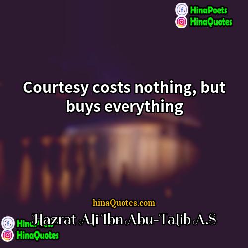 Hazrat Ali ibn Abu-Talib AS Quotes | Courtesy costs nothing, but buys everything.
 