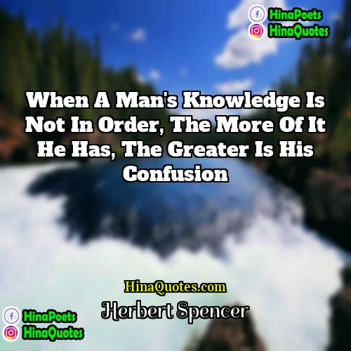 Herbert Spencer Quotes | When a man's knowledge is not in