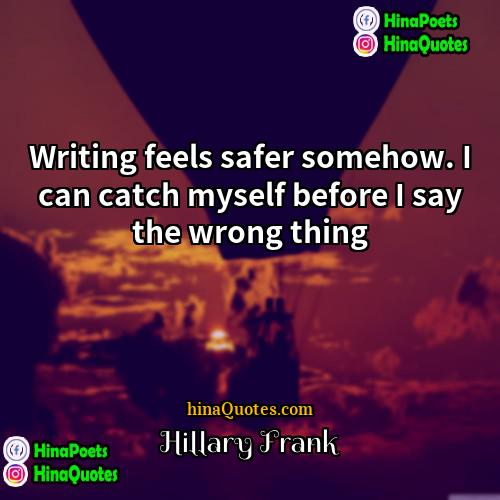 Hillary Frank Quotes | Writing feels safer somehow. I can catch