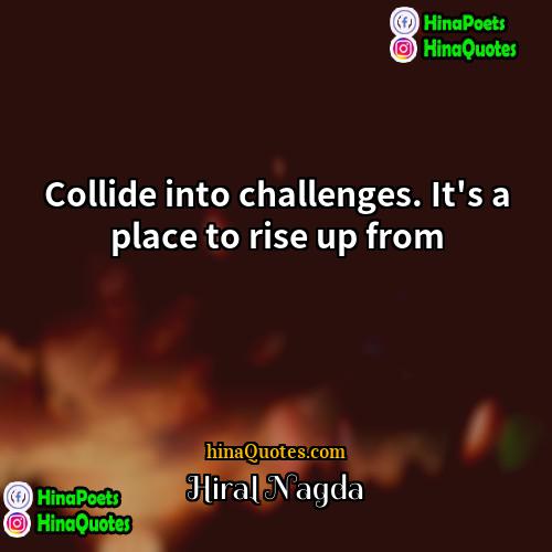 Hiral Nagda Quotes | Collide into challenges. It's a place to