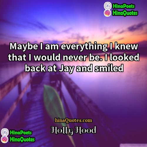 Holly Hood Quotes | Maybe I am everything I knew that