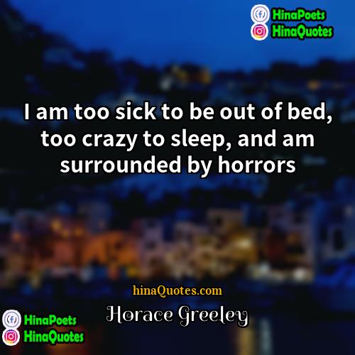 Horace Greeley Quotes | I am too sick to be out