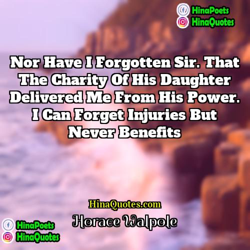 Horace Walpole Quotes | Nor have I forgotten sir. that the