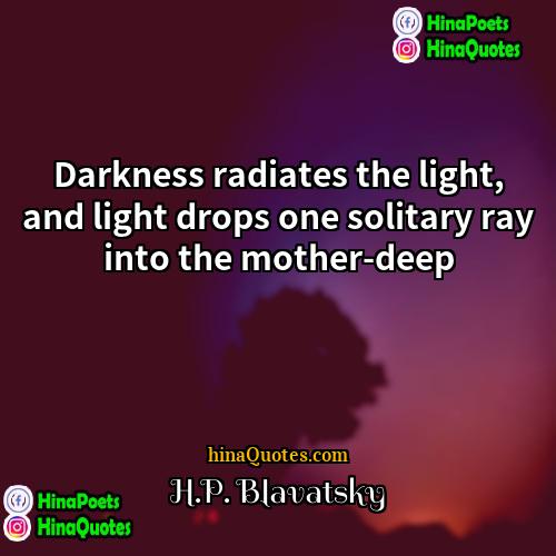 HP Blavatsky Quotes | Darkness radiates the light, and light drops