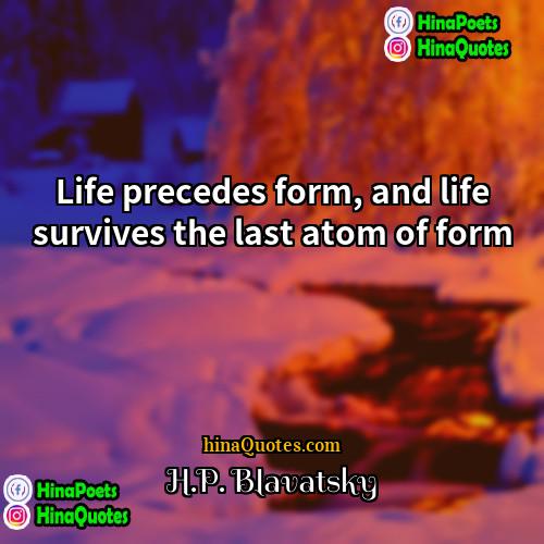 HP Blavatsky Quotes | Life precedes form, and life survives the