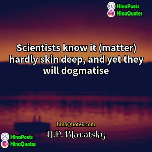 HP Blavatsky Quotes | Scientists know it (matter) hardly skin deep,