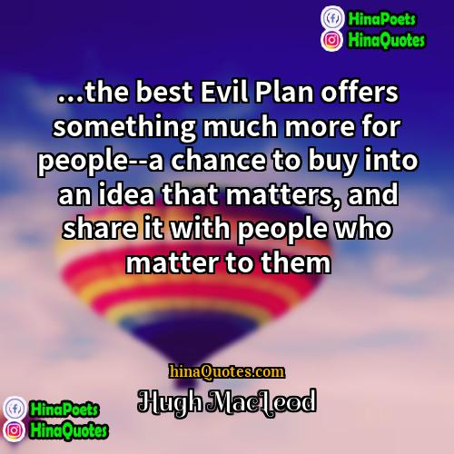 Hugh MacLeod Quotes | ...the best Evil Plan offers something much