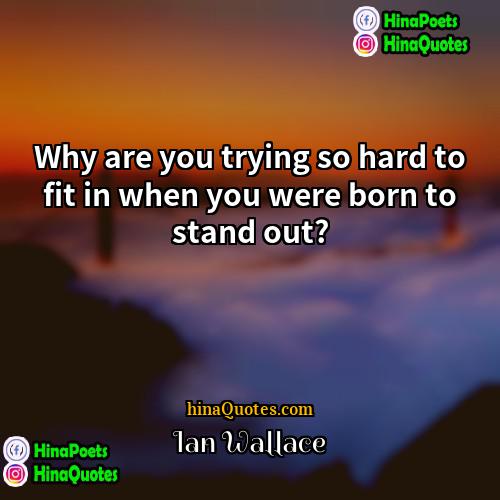 Ian Wallace Quotes | Why are you trying so hard to