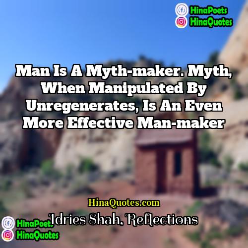 Idries Shah Reflections Quotes | Man is a myth-maker. Myth, when manipulated