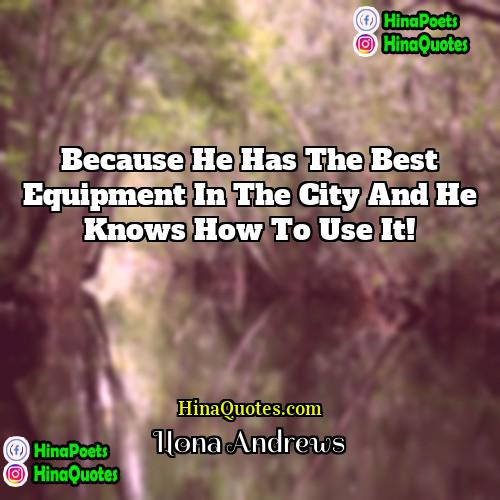 Ilona Andrews Quotes | Because he has the best equipment in