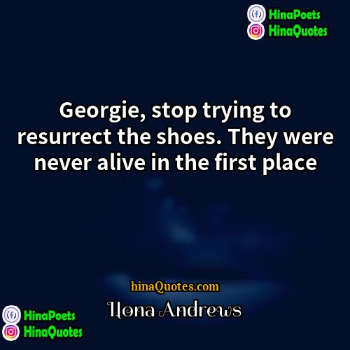 Ilona Andrews Quotes | Georgie, stop trying to resurrect the shoes.