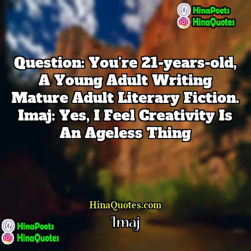 Imaj Quotes | Question: You’re 21-years-old, a young adult writing