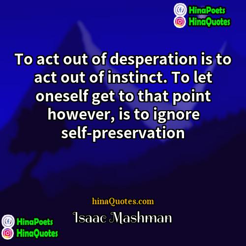 Isaac Mashman Quotes | To act out of desperation is to