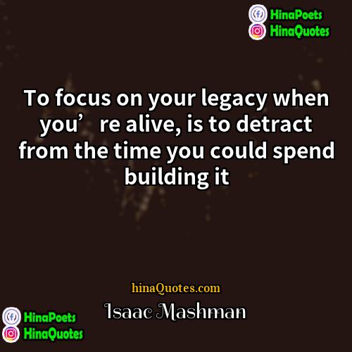 Isaac Mashman Quotes | To focus on your legacy when you’re