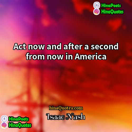 Isaac Nash Quotes | Act now and after a second from