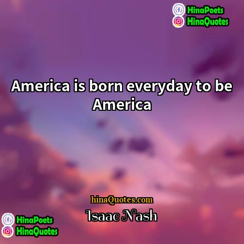 Isaac Nash Quotes | America is born everyday to be America
