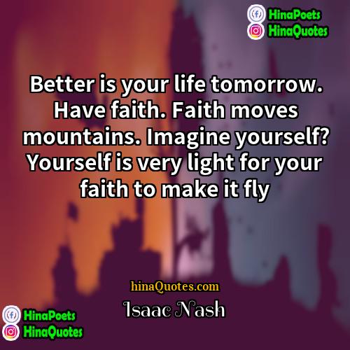 Isaac Nash Quotes | Better is your life tomorrow. Have faith.