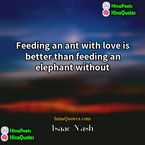 Isaac Nash Quotes | Feeding an ant with love is better