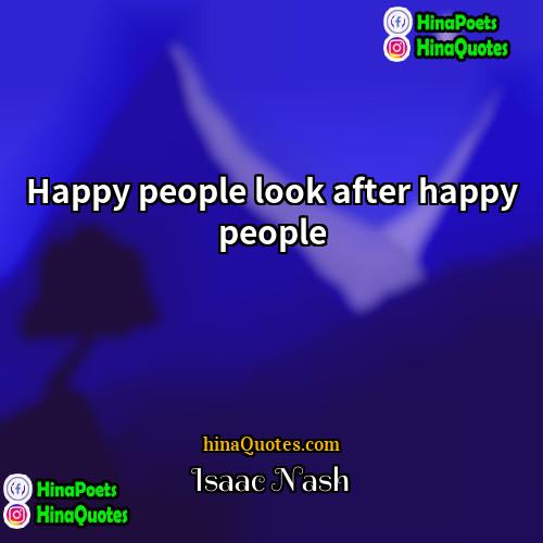 Isaac Nash Quotes | Happy people look after happy people
 