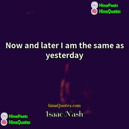 Isaac Nash Quotes | Now and later I am the same