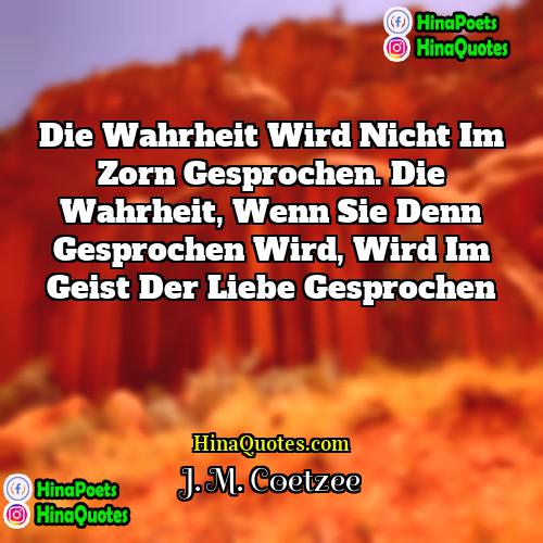 J M Coetzee Quotes | Die Wahrheit wird nicht im Zorn gesprochen.