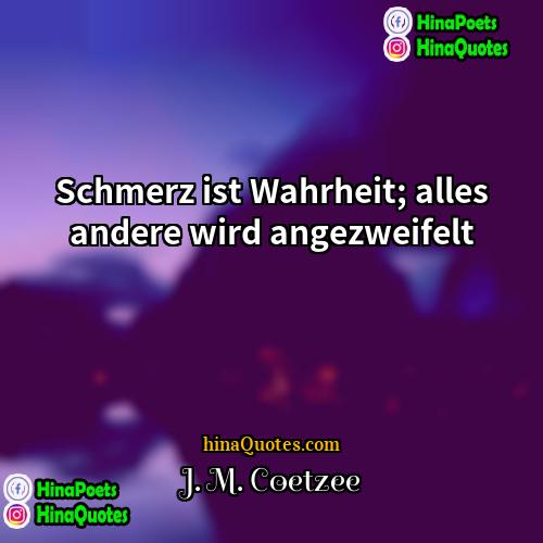 J M Coetzee Quotes | Schmerz ist Wahrheit; alles andere wird angezweifelt.
