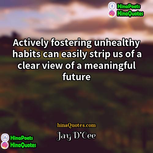 Jay DCee Quotes | Actively fostering unhealthy habits can easily strip