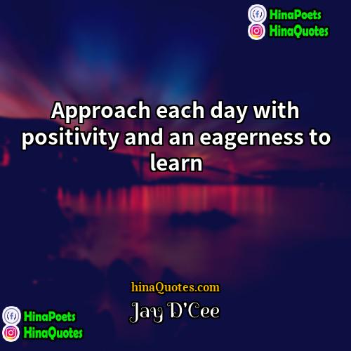 Jay DCee Quotes | Approach each day with positivity and an
