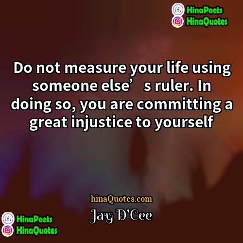 Jay DCee Quotes | Do not measure your life using someone
