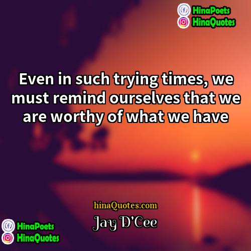 Jay DCee Quotes | Even in such trying times, we must